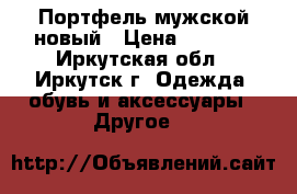 Портфель мужской новый › Цена ­ 3 000 - Иркутская обл., Иркутск г. Одежда, обувь и аксессуары » Другое   